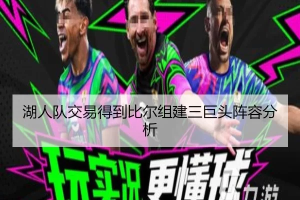 湖人队交易得到比尔组建三巨头阵容分析