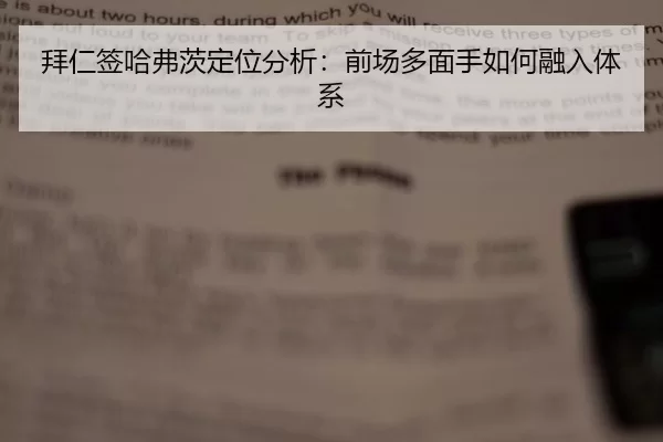 拜仁签哈弗茨定位分析：前场多面手如何融入体系